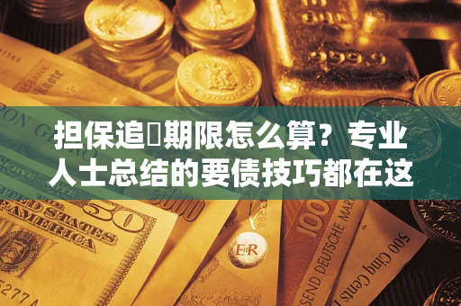 济南担保追償期限怎么算？专业人士总结的要债技巧都在这里了