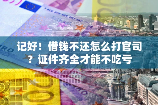 济南记好！借钱不还怎么打官司？证件齐全才能不吃亏