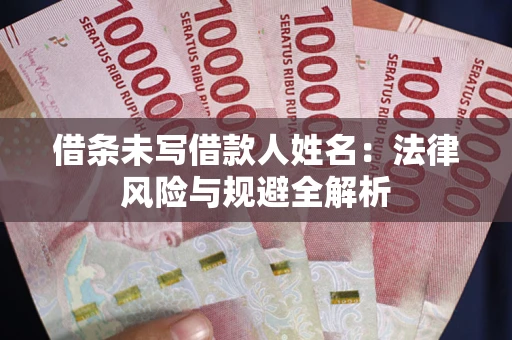 济南借条未写借款人姓名：法律风险与规避全解析