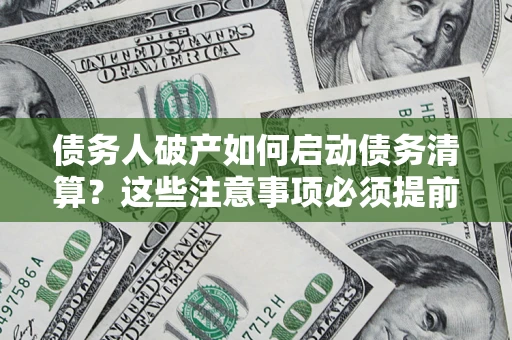 济南债务人破产如何启动债务清算？这些注意事项必须提前知道