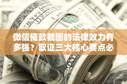 济南微信催款截图的法律效力有多强？取证三大核心要点必须知道！