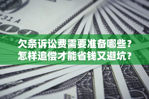 济南欠条诉讼费需要准备哪些？怎样追偿才能省钱又避坑？