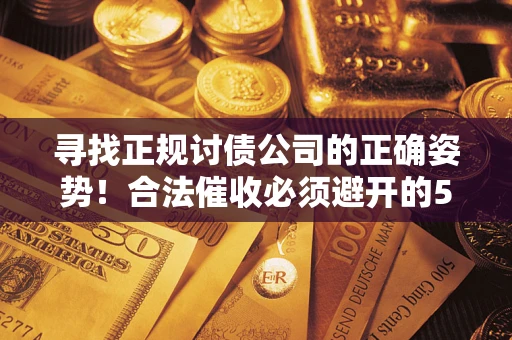 济南寻找正规讨债公司的正确姿势！合法催收必须避开的5大雷区