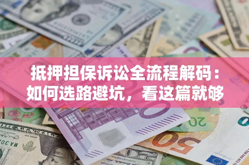 济南抵押担保诉讼全流程解码：如何选路避坑，看这篇就够了