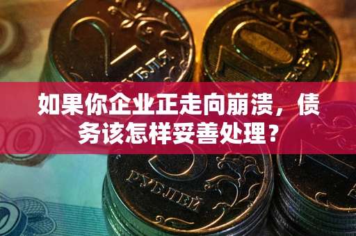 济南如果你企业正走向崩溃，债务该怎样妥善处理？
