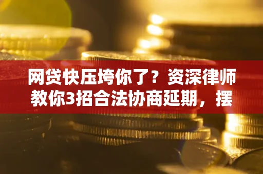 济南网贷快压垮你了？资深律师教你3招合法协商延期，摆脱暴力催收！