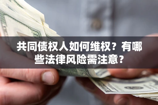 济南共同债权人如何维权？有哪些法律风险需注意？