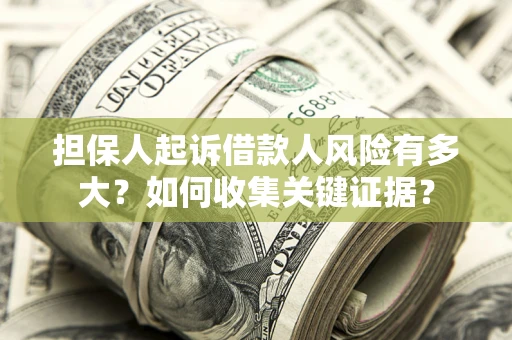 济南担保人起诉借款人风险有多大？如何收集关键证据？