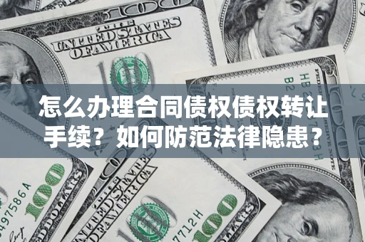济南怎么办理合同债权债权转让手续？如何防范法律隐患？