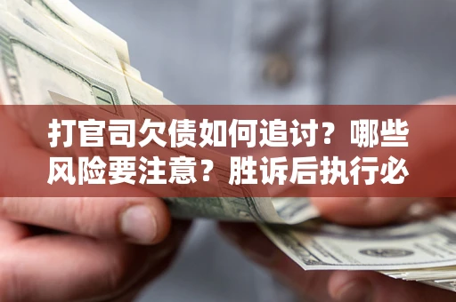 济南打官司欠债如何追讨？哪些风险要注意？胜诉后执行必看！