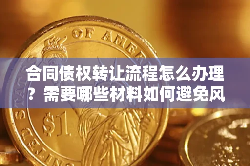 济南合同债权转让流程怎么办理？需要哪些材料如何避免风险？