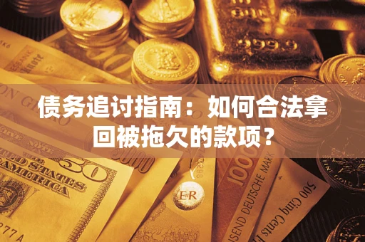 济南债务追讨指南：如何合法拿回被拖欠的款项？