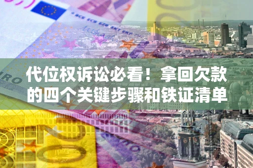 济南代位权诉讼必看!拿回欠款的四个关键步骤和铁证清单 济南代位权诉讼必看!拿回欠款的四个关键步骤和铁证清单