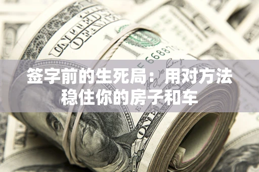 济南签字前的生死局：用对方法稳住你的房子和车