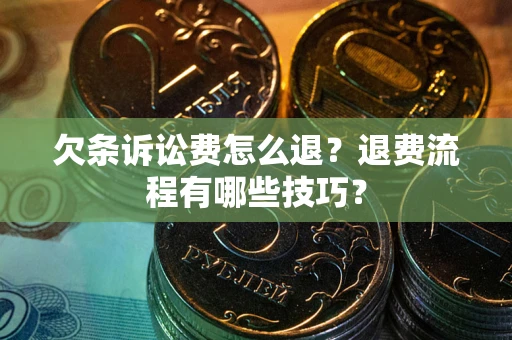 济南欠条诉讼费怎么退？退费流程有哪些技巧？