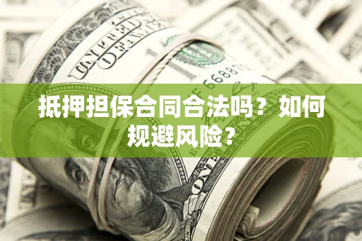 济南抵押担保合同合法吗？如何规避风险？