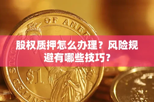济南股权质押怎么办理？风险规避有哪些技巧？