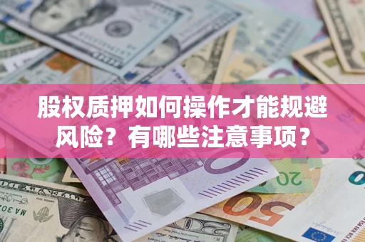 济南股权质押如何操作才能规避风险？有哪些注意事项？