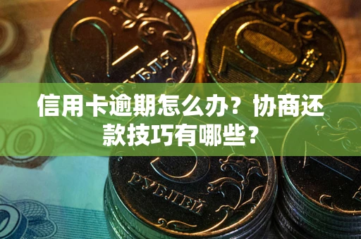 济南信用卡逾期怎么办？协商还款技巧有哪些？