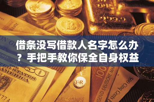 济南借条没写借款人名字怎么办？手把手教你保全自身权益
