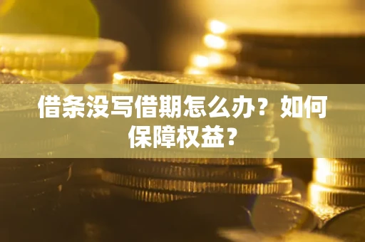 济南借条没写借期怎么办？如何保障权益？