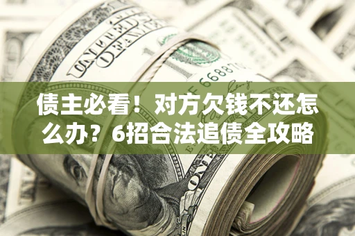 济南债主必看！对方欠钱不还怎么办？6招合法追债全攻略