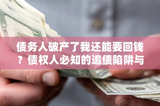 济南债务人破产了我还能要回钱？债权人必知的追债陷阱与破局之道