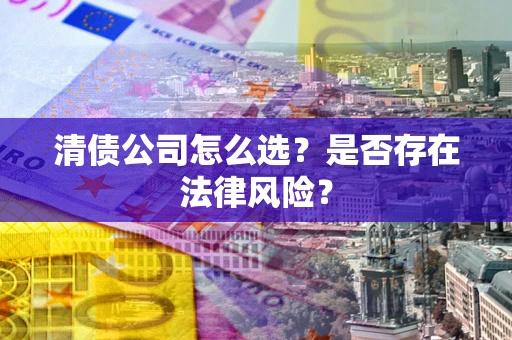 济南清债公司怎么选？是否存在法律风险？