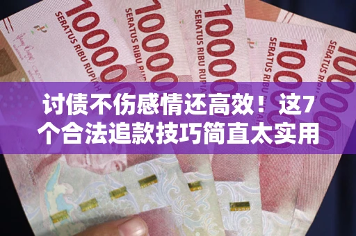 济南讨债不伤感情还高效！这7个合法追款技巧简直太实用