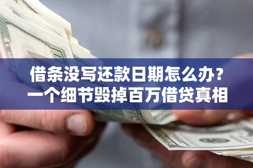 济南借条没写还款日期怎么办？一个细节毁掉百万借贷真相