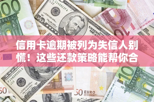 济南信用卡逾期被列为失信人别慌！这些还款策略能帮你合法止损