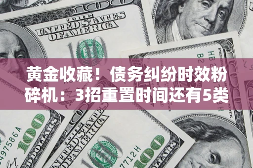 济南黄金收藏！债务纠纷时效粉碎机：3招重置时间还有5类不设年限的特殊债务