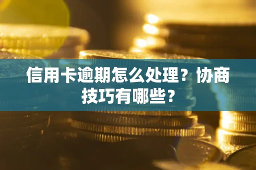 济南信用卡逾期怎么处理？协商技巧有哪些？