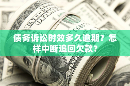 济南债务诉讼时效多久逾期？怎样中断追回欠款？