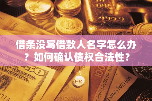 济南借条没写借款人名字怎么办？如何确认债权合法性？