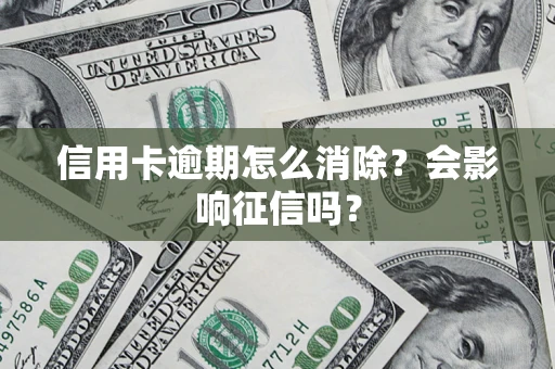 济南信用卡逾期怎么消除？会影响征信吗？