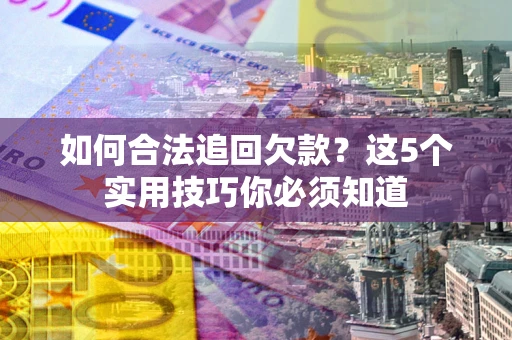 济南如何合法追回欠款？这5个实用技巧你必须知道