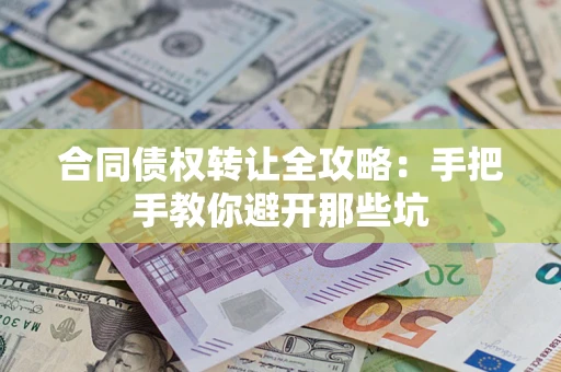 济南合同债权转让全攻略：手把手教你避开那些坑