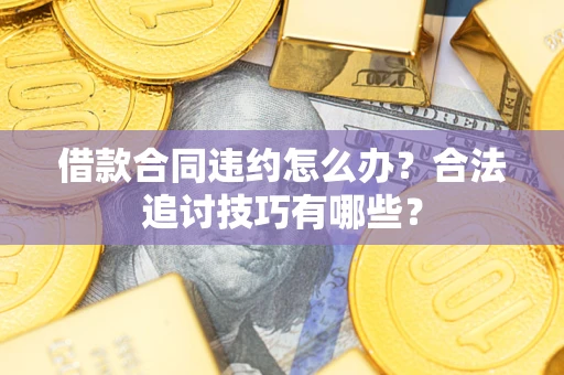 济南借款合同违约怎么办？合法追讨技巧有哪些？