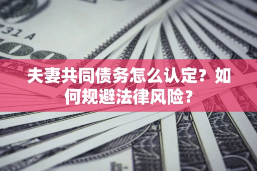 济南夫妻共同债务怎么认定？如何规避法律风险？