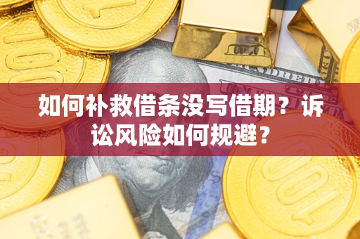 济南如何补救借条没写借期？诉讼风险如何规避？