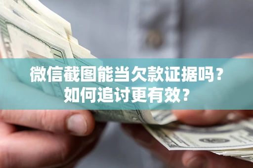济南微信截图能当欠款证据吗？如何追讨更有效？