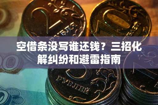 济南空借条没写谁还钱？三招化解纠纷和避雷指南