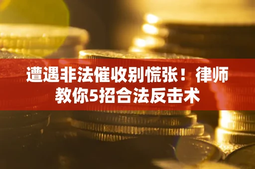 济南遭遇非法催收别慌张！律师教你5招合法反击术