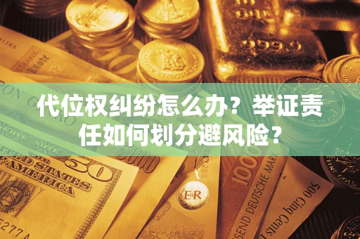 济南代位权纠纷怎么办？举证责任如何划分避风险？