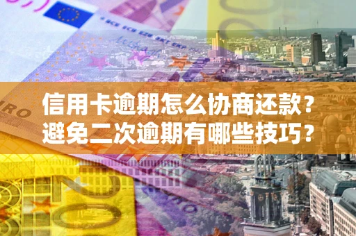 济南信用卡逾期怎么协商还款？避免二次逾期有哪些技巧？