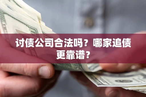 济南讨债公司合法吗？哪家追债更靠谱？