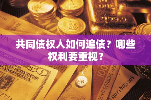 济南共同债权人如何追债？哪些权利要重视？