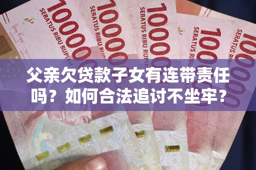济南父亲欠贷款子女有连带责任吗？如何合法追讨不坐牢？