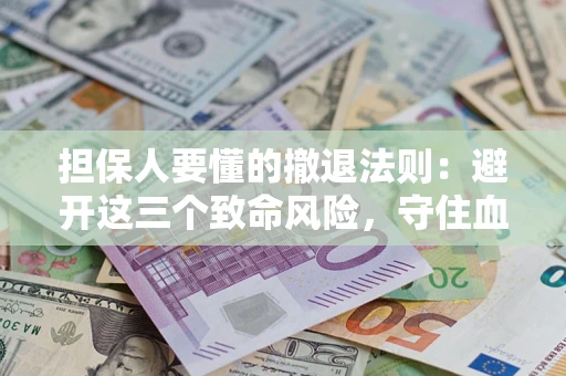 济南担保人要懂的撤退法则：避开这三个致命风险，守住血汗钱